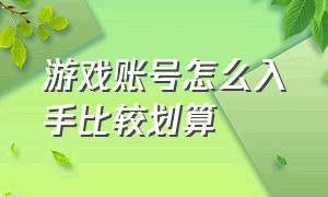 游戏账号怎么入手比较划算