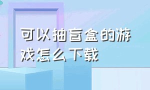 可以抽盲盒的游戏怎么下载