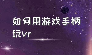 如何用游戏手柄玩vr（如何用游戏手柄玩原神）