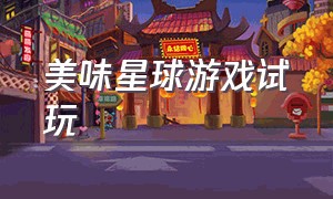 美味星球游戏试玩（美味星球无广告版游戏攻略）