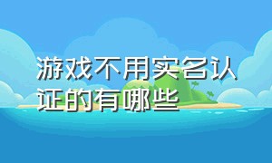 游戏不用实名认证的有哪些