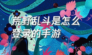 荒野乱斗是怎么登录的手游