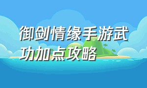 御剑情缘手游武功加点攻略