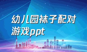 幼儿园袜子配对游戏ppt（幼儿园中班配对游戏ppt）