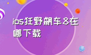 ios狂野飙车8在哪下载