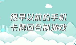 很早以前的手机卡牌回合制游戏（很早以前的手机卡牌回合制游戏有哪些）