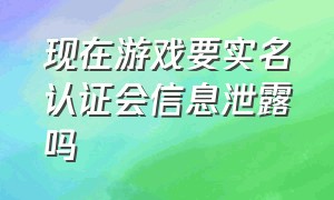 现在游戏要实名认证会信息泄露吗