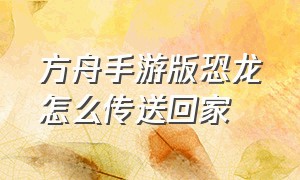 方舟手游版恐龙怎么传送回家