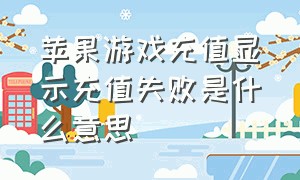 苹果游戏充值显示充值失败是什么意思