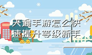 天谕手游怎么快速提升等级新手（天谕手游怎么一下子升到35级）