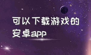 可以下载游戏的安卓app