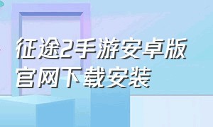 征途2手游安卓版官网下载安装（征途2手游官网）