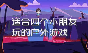 适合四个小朋友玩的户外游戏（适合12岁以下儿童玩的户外游戏）