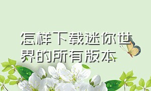 怎样下载迷你世界的所有版本（如何下载迷你世界官方版本的）