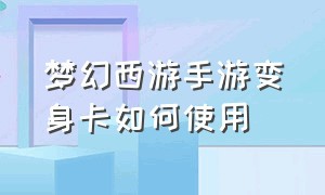 梦幻西游手游变身卡如何使用