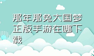 那年那兔大国梦正版手游在哪下载