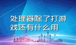 处理器除了打游戏还有什么用