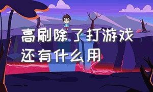 高刷除了打游戏还有什么用