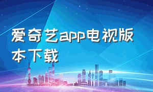 爱奇艺app电视版本下载