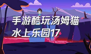 手游酷玩汤姆猫水上乐园17