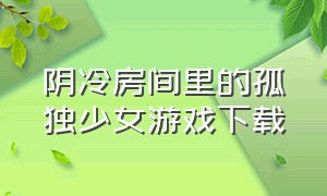 阴冷房间里的孤独少女游戏下载