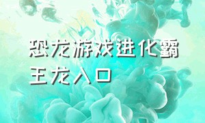 恐龙游戏进化霸王龙入口