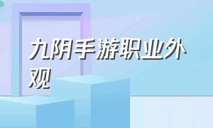 九阴手游职业外观（九阴手游平民选什么职业好）