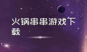 火锅串串游戏下载