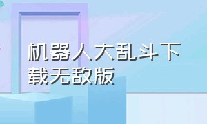 机器人大乱斗下载无敌版