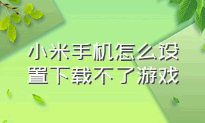 小米手机怎么设置下载不了游戏