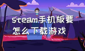 steam手机版要怎么下载游戏