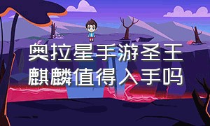 奥拉星手游圣王麒麟值得入手吗