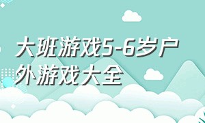 大班游戏5-6岁户外游戏大全