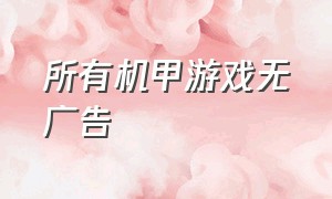 所有机甲游戏无广告（机甲游戏大全免费）