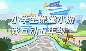 小学生课堂小游戏互动五年级