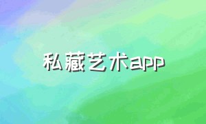 私藏艺术app（私藏馆 什么意思）