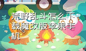 荒野乱斗怎么下载魔改版苹果手机