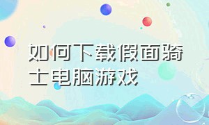 如何下载假面骑士电脑游戏（假面骑士pc端游戏怎么下载）