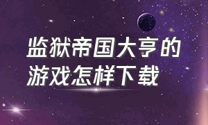 监狱帝国大亨的游戏怎样下载