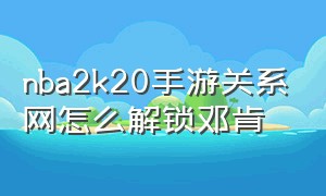 nba2k20手游关系网怎么解锁邓肯