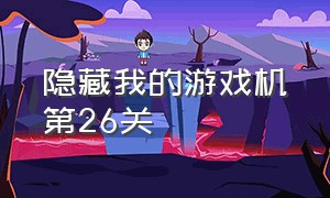 隐藏我的游戏机第26关（隐藏我的游戏二第十七关的答案）