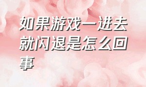 如果游戏一进去就闪退是怎么回事（怎么解决进入游戏后闪退的问题）