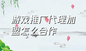 游戏推广代理加盟怎么合作