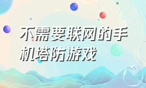 不需要联网的手机塔防游戏