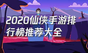 2020仙侠手游排行榜推荐大全