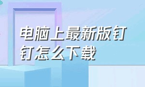 电脑上最新版钉钉怎么下载