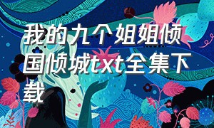 我的九个姐姐倾国倾城txt全集下载