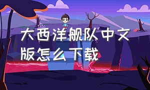 大西洋舰队中文版怎么下载