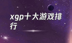 xgp十大游戏排行（主机xgp必玩十大游戏排行）