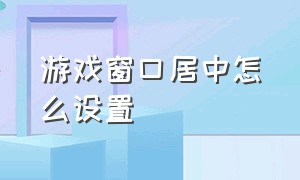 游戏窗口居中怎么设置